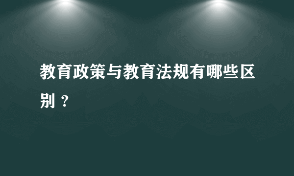 教育政策与教育法规有哪些区别 ?