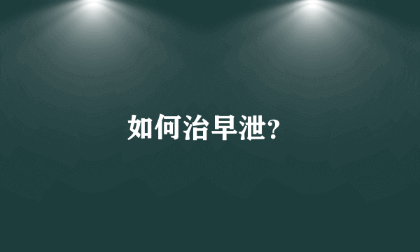 如何治早泄？