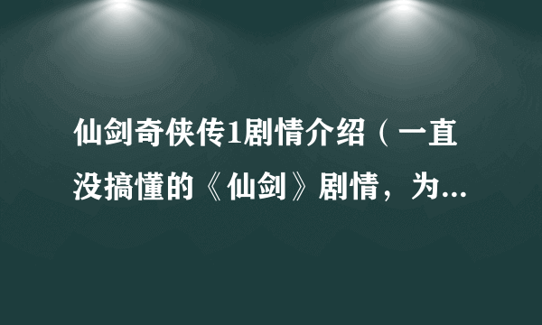 仙剑奇侠传1剧情介绍（一直没搞懂的《仙剑》剧情，为何第一次见面，姥姥就逼逍遥娶灵儿）