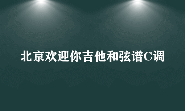 北京欢迎你吉他和弦谱C调