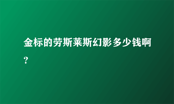 金标的劳斯莱斯幻影多少钱啊？