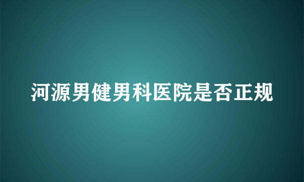 河源男健男科医院是否正规