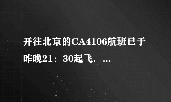 开往北京的CA4106航班已于昨晚21：30起飞．Flight CA4106to Beijing______ at 21：30last night．