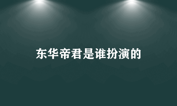 东华帝君是谁扮演的