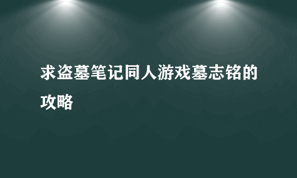 求盗墓笔记同人游戏墓志铭的攻略