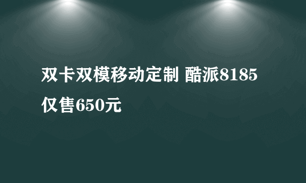 双卡双模移动定制 酷派8185仅售650元