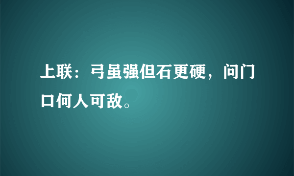 上联：弓虽强但石更硬，问门口何人可敌。