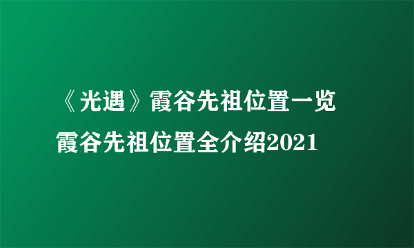 《光遇》霞谷先祖位置一览 霞谷先祖位置全介绍2021