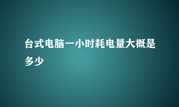 台式电脑一小时耗电量大概是多少