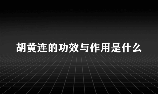 胡黄连的功效与作用是什么