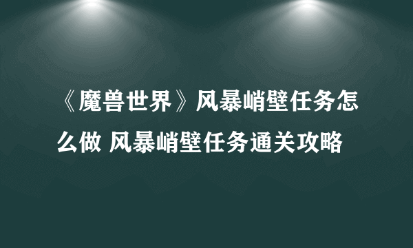 《魔兽世界》风暴峭壁任务怎么做 风暴峭壁任务通关攻略