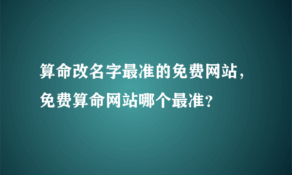 算命改名字最准的免费网站，免费算命网站哪个最准？