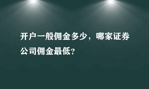 开户一般佣金多少，哪家证券公司佣金最低？