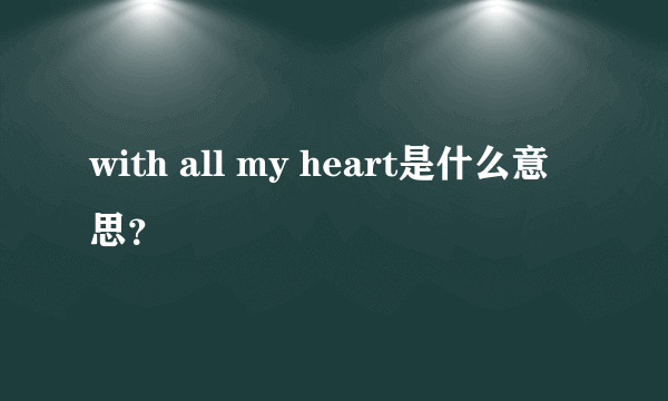 with all my heart是什么意思？