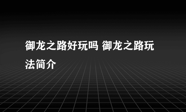 御龙之路好玩吗 御龙之路玩法简介