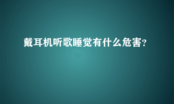 戴耳机听歌睡觉有什么危害？