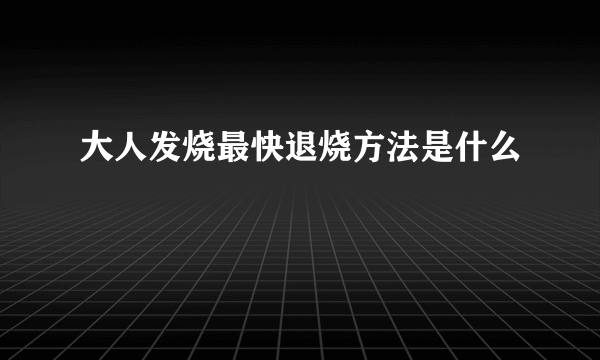 大人发烧最快退烧方法是什么