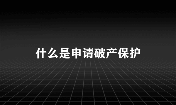 什么是申请破产保护