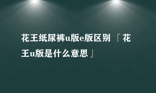 花王纸尿裤u版e版区别 「花王u版是什么意思」