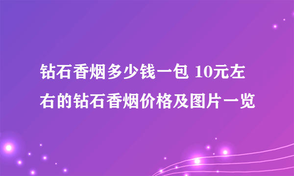 钻石香烟多少钱一包 10元左右的钻石香烟价格及图片一览