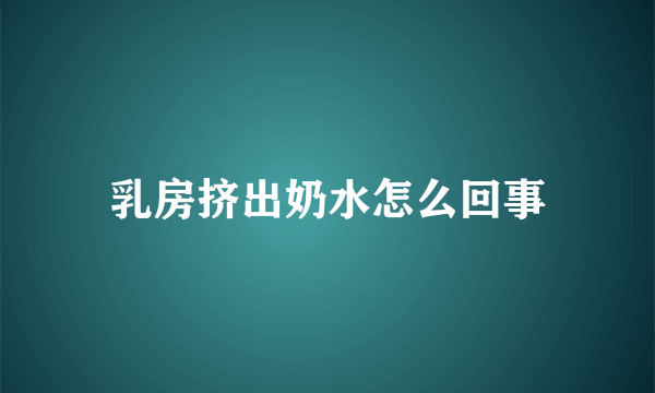 乳房挤出奶水怎么回事