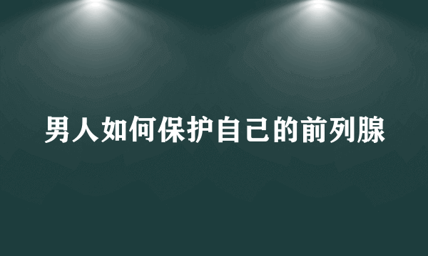 男人如何保护自己的前列腺