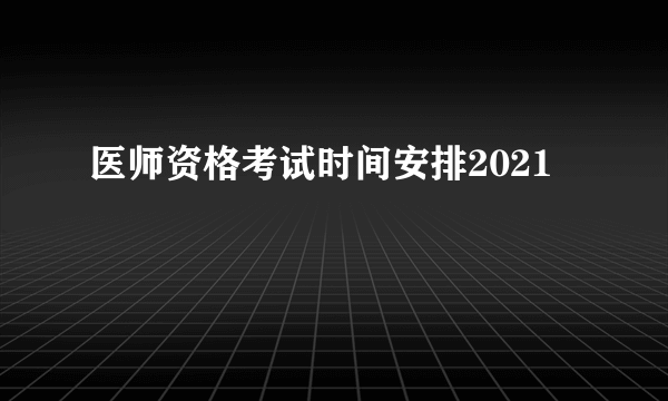 医师资格考试时间安排2021