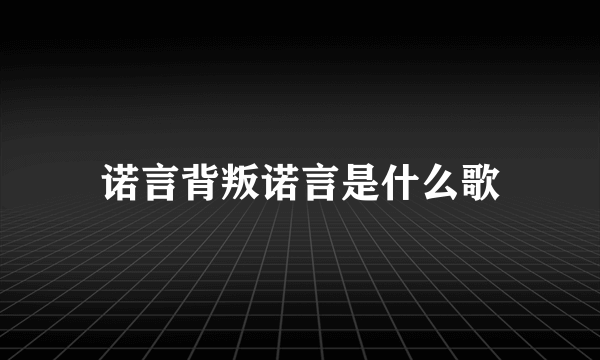 诺言背叛诺言是什么歌