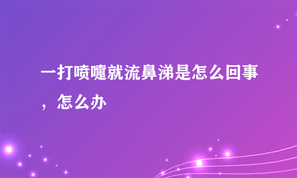 一打喷嚏就流鼻涕是怎么回事，怎么办