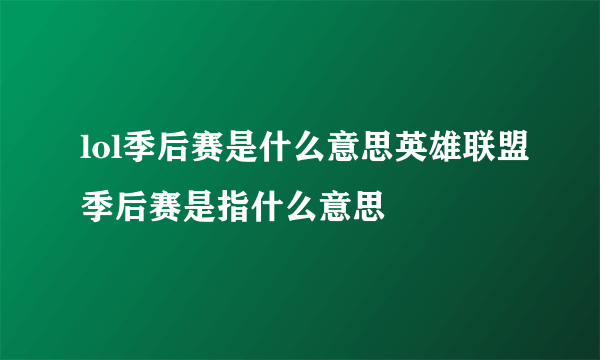 lol季后赛是什么意思英雄联盟季后赛是指什么意思