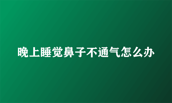 晚上睡觉鼻子不通气怎么办