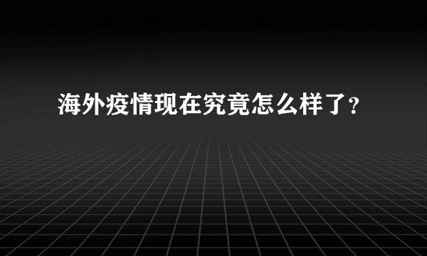 海外疫情现在究竟怎么样了？