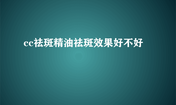 cc祛斑精油祛斑效果好不好