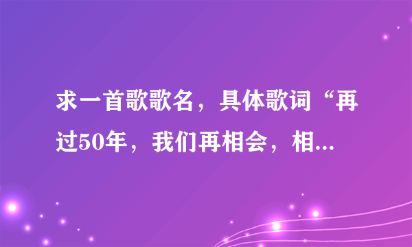 求一首歌歌名，具体歌词“再过50年，我们再相会，相会火葬场，全都烧成灰，你一堆我一堆，全都拉到农村