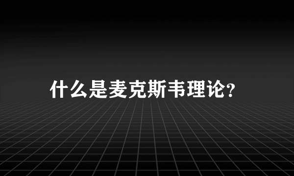 什么是麦克斯韦理论？