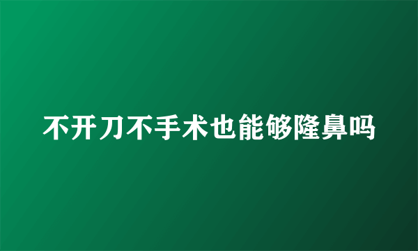 不开刀不手术也能够隆鼻吗