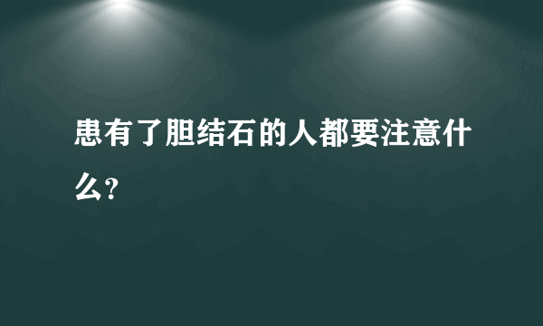 患有了胆结石的人都要注意什么？