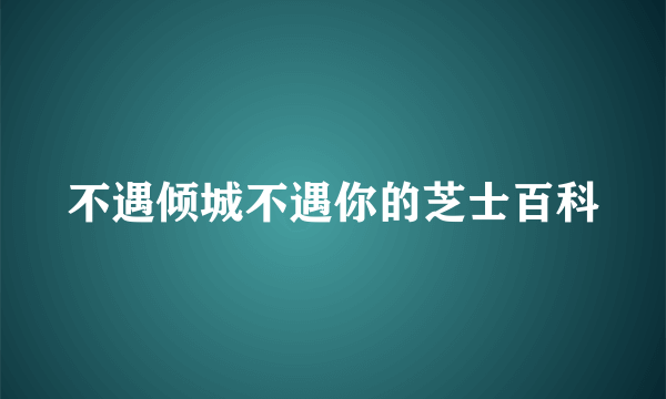 不遇倾城不遇你的芝士百科