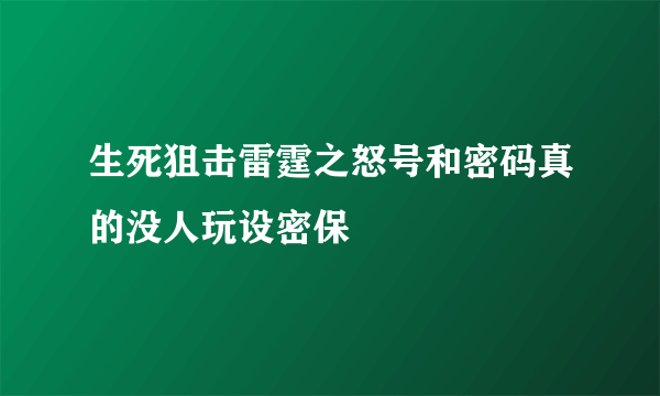 生死狙击雷霆之怒号和密码真的没人玩设密保