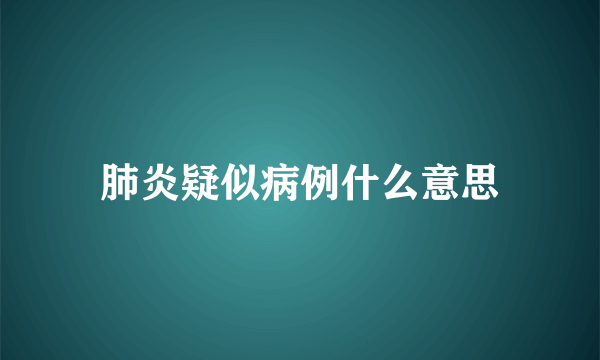 肺炎疑似病例什么意思