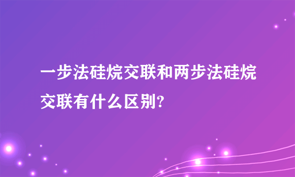 一步法硅烷交联和两步法硅烷交联有什么区别?