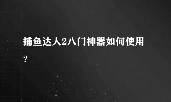 捕鱼达人2八门神器如何使用？