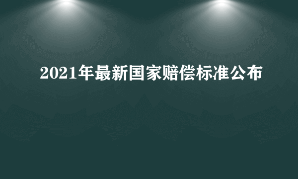 2021年最新国家赔偿标准公布