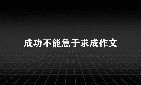 成功不能急于求成作文