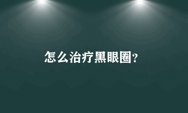 怎么治疗黑眼圈？