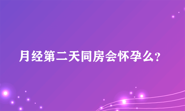 月经第二天同房会怀孕么？