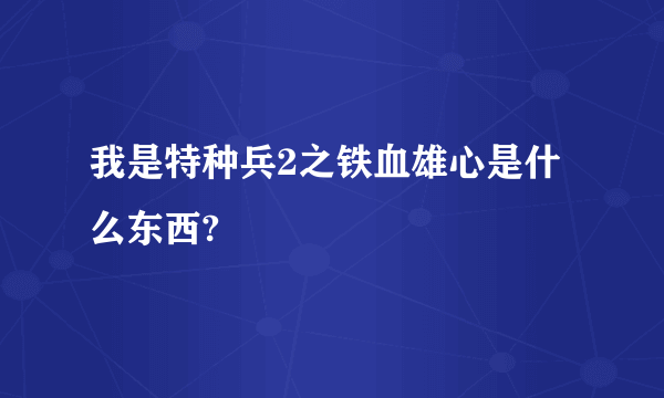 我是特种兵2之铁血雄心是什么东西?