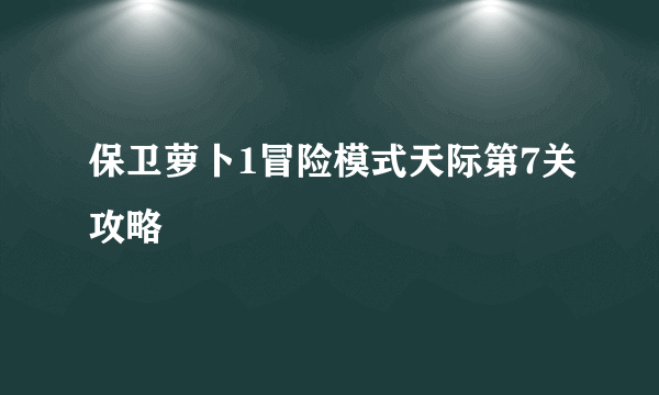 保卫萝卜1冒险模式天际第7关攻略