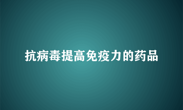 抗病毒提高免疫力的药品