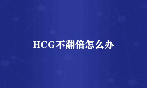 HCG不翻倍怎么办